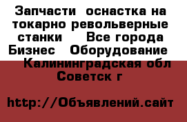 Запчасти, оснастка на токарно револьверные станки . - Все города Бизнес » Оборудование   . Калининградская обл.,Советск г.